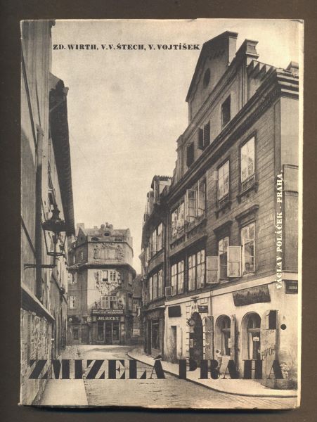 WIRTH, ZD.; ŠTECH, V.V.VOJTÍŠEK; V.: ZMIZELÁ PRAHA 1. - 1945. Umělecké památky. /pragensie/