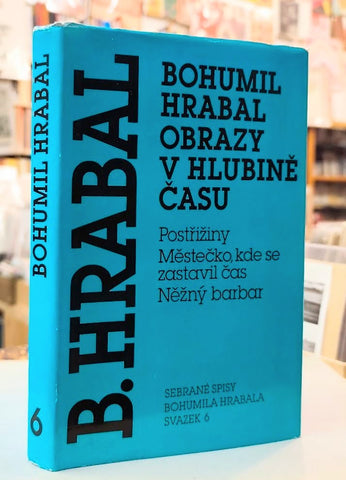 Bohumil Hrabal. Obrazy v hlubině času. 6. svazek Sebraných spisů. - 1994.