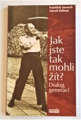 JANOUCH, FRANTIŠEK - KOLMAN, ARNOŠT: JAK JSTE TAK MOHLI ŽÍT? - 2011.