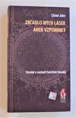 JOHN, CTIRAD: ZRCADLO MÝCH LÁSEK ANEB VZPOMÍNKY. - 2009.