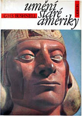 BUSHNELL; GEOFFREY HEXT SUTHERLAND: UMĚNÍ STARÉ AMERIKY. - 1970. Um. památky starých amer. kultur: Mexiko; Peru; mayská střediska; Chile; Venezuela. /s/du/