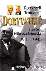 BESCHLOSS; MICHAEL: DOBYVATELÉ ROOSEVELT; TRUMAN A ZNIČENÍ HITLEROVA NĚMECKA 1941-1945. - 2005.