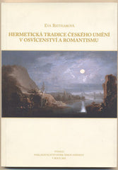 REITHAROVÁ; EVA: HERMETICKÁ TRADICE ČESKÉHO UMĚNÍ V OSVÍCENSTVÍ A ROMANTISMU. - 2005.