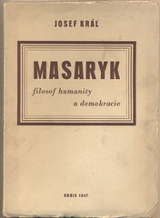 KRÁL; JOSEF: MASARYK FILOSOF HUMANITY A DEMOKRACIE. - 1947. Obálka ZDENĚK ROSSMANN. /filosofie/