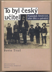 TITZL; BORIS: TO BYL ČESKÝ UČITEL. - 1998. František Bakule; jeho děti a zpěváčci.