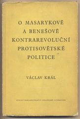 KRÁL; VÁCLAV: O MASARYKOVĚ A BENEŠOVĚ KONTRAREVOLUČNÍ PROTISOVĚTSKÉ POLITICE. - 1953. /historie/