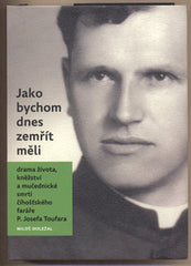DOLEŽAL; MILOŠ: JAKO BYCHOM DNES ZEMŘÍT MĚLI. - 2012. Drama života; kněžství a mučednické smrti číhošťského faráře P. Josefa Toufara.