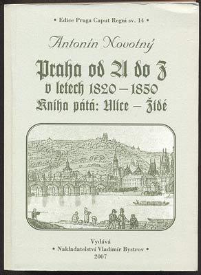 NOVOTNÝ, ANTONÍN: PRAHA OD A DO Z V LETECH 1820 - 1850. Kniha pátá. - 2007.