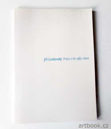 Lindovský - JIŘÍ LINDOVSKÝ: PRÁCE Z LET 1967 - 2002.
