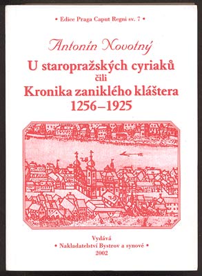 NOVOTNÝ, ANTONÍN: U STAROPRAŽSKÝCH CYRIAKŮ ČILI KRONIKA ZANIKLÉHO KLÁŠTERA 1256 - 1925.- 2002