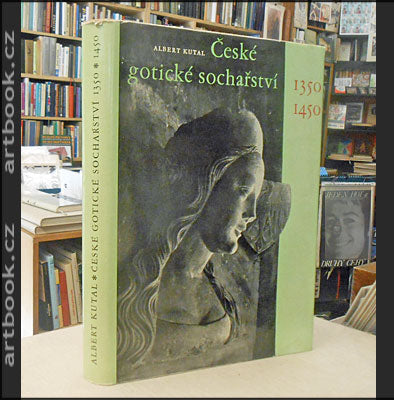 KUTAL, ALBERT: ČESKÉ GOTICKÉ SOCHAŘSTVÍ 1350-1450.