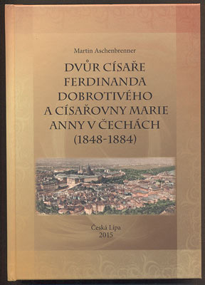 ASCHENBRENNER, MARTIN: DVŮR CÍSAŘE FERDINANDA DOBROTIVÉHO A CÍSAŘOVNY MARIE ANNY V ČECHÁCH (1848 - 1884). - 2015.