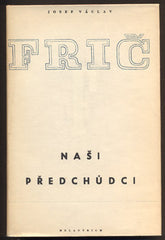 FRIČ, JOSEF VÁCLAV: NAŠI PŘEDCHŮDCI. - 1953.