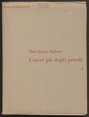 BALMES, JAIME: UMĚNÍ JAK DOJÍTI PRAVDY. Část prvá, část druhá. - 44. KURS - 1938.