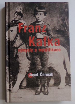 ČERMÁK, JOSEF: FRANZ KAFKA VÝMYSLY A MYSTIFIKACE. - 2005.