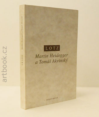 Lotz, Johannes B. Martin Heidegger a Tomáš Akvinský. Člověk - čas - bytí. - 1998.