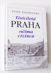 POLIŠENSKÝ, JOSEF: TISÍCILETÁ PRAHA OČIMA CIZINCŮ. - 1999.