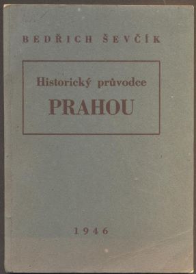 ŠEVČÍK, BEDŘICH: HISTORICKÝ PRŮVODCE PRAHOU. - 1946.