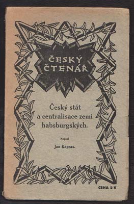 KAPRAS, JAN: ČESKÝ STÁT A CENTRALISACE ZEMÍ HABSBURGSKÝCH. - 1918.