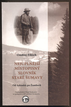 FIBICH, ONDŘEJ: NEJÚPLNĚJŠÍ MÍSTOPISNÝ SLOVNÍK STARÉ ŠUMAVY. - 2009.