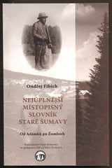 FIBICH, ONDŘEJ: NEJÚPLNĚJŠÍ MÍSTOPISNÝ SLOVNÍK STARÉ ŠUMAVY. - 2009.