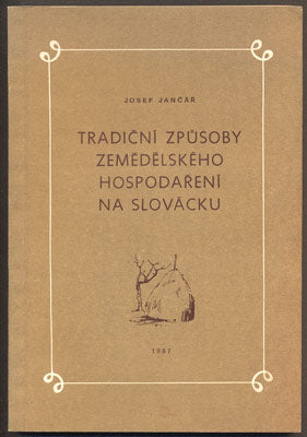 JANČÁŘ, JOSEF: TRADIČNÍ ZPŮSOBY ZEMĚDĚLSKÉHO HOSPODAŘENÍ NA SLOVÁCKU. - 1987.