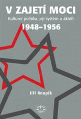 Knapík, Jiří. V zajetí moci. Kulturní politika, její systém a aktéři 1948-1956.